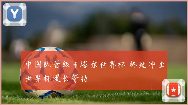 中国队晋级卡塔尔世界杯 终结冲击世界杯漫长等待