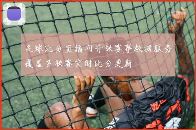 足球比分直播网升级赛事数据服务覆盖多联赛实时比分更新