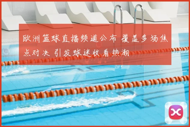 欧洲篮球直播频道公布 覆盖多场焦点对决 引发球迷收看热潮