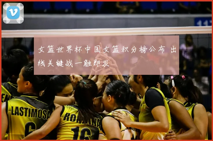 女篮世界杯中国女篮积分榜公布 出线关键战一触即发