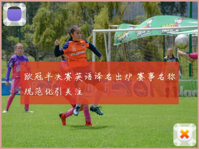 欧冠半决赛英语译名出炉 赛事名称规范化引关注