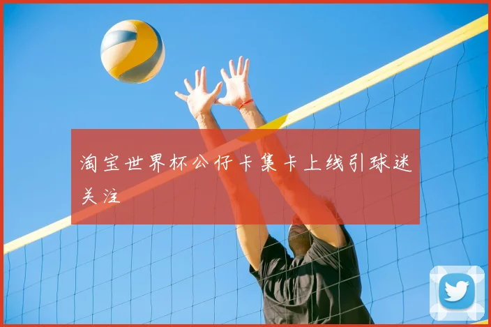 淘宝世界杯公仔卡集卡上线引球迷关注