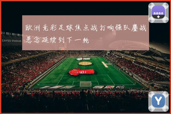 欧洲竞彩足球焦点战打响强队鏖战悬念延续到下一轮