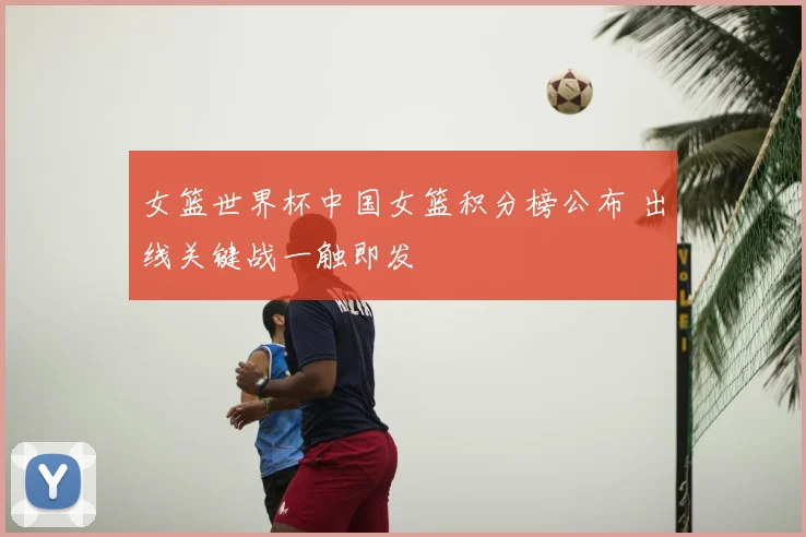 女篮世界杯中国女篮积分榜公布 出线关键战一触即发