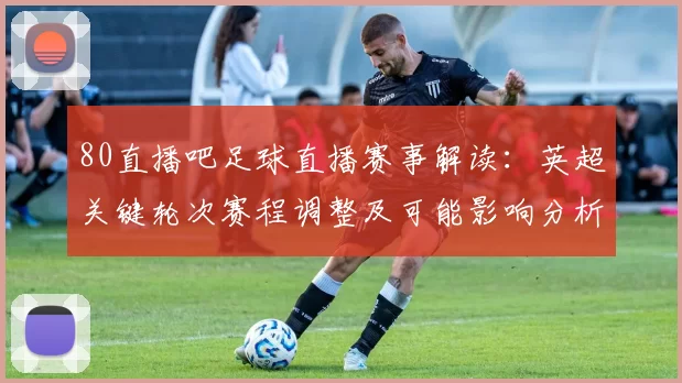 80直播吧足球直播赛事解读：英超关键轮次赛程调整及可能影响分析