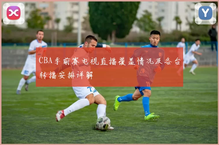 CBA季前赛电视直播覆盖情况及各台转播安排详解