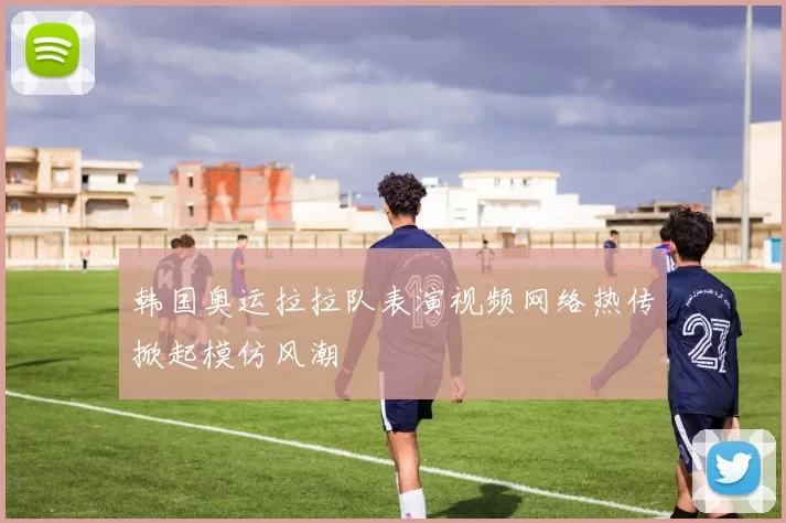 韩国奥运拉拉队表演视频网络热传掀起模仿风潮