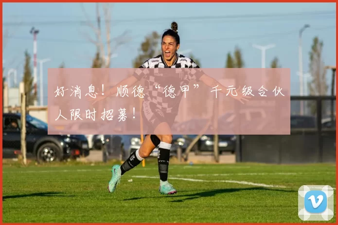 好消息！顺德“德甲”千元级合伙人限时招募！