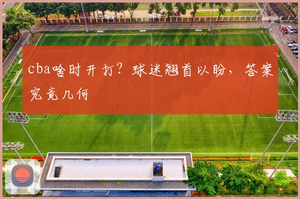 cba啥时开打？球迷翘首以盼，答案究竟几何