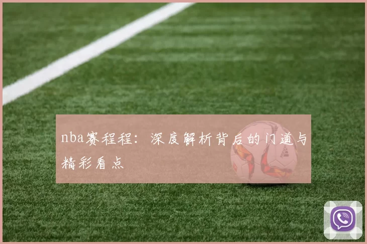 nba赛程程:深度解析背后的门道与精彩看点