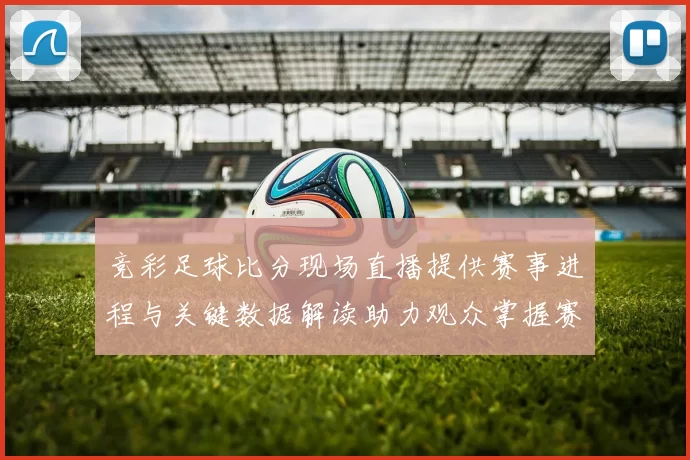 竞彩足球比分现场直播提供赛事进程与关键数据解读助力观众掌握赛况