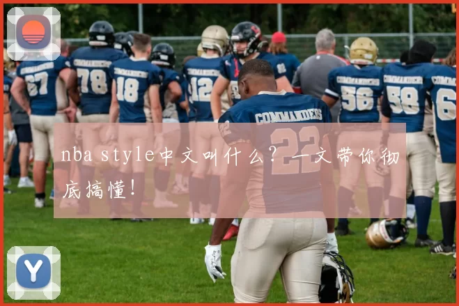 nba style中文叫什么？一文带你彻底搞懂！