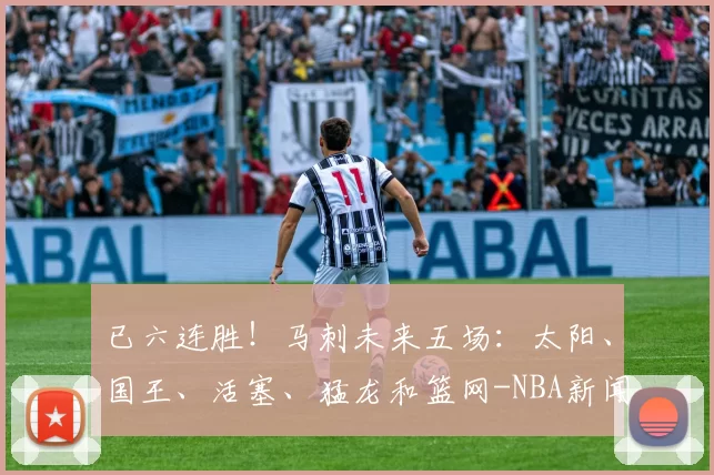 已六连胜！马刺未来五场：太阳、国王、活塞、猛龙和篮网-NBA新闻