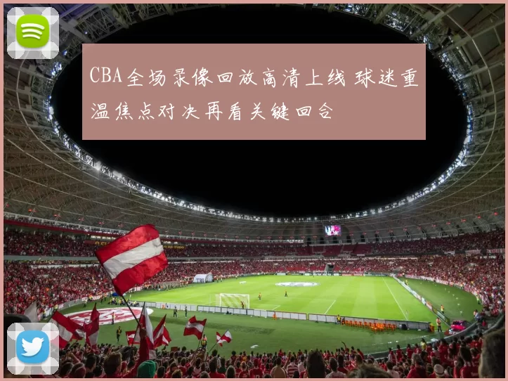 CBA全场录像回放高清上线 球迷重温焦点对决再看关键回合