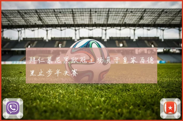 拜仁慕尼黑欧冠主场负于皇家马德里止步半决赛