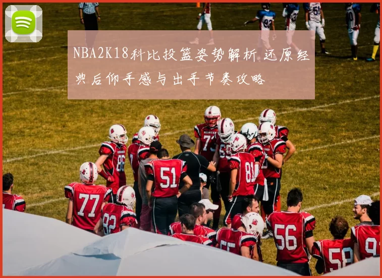 NBA2K18科比投篮姿势解析 还原经典后仰手感与出手节奏攻略