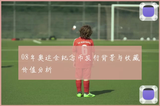 08年奥运会纪念币发行背景与收藏价值分析