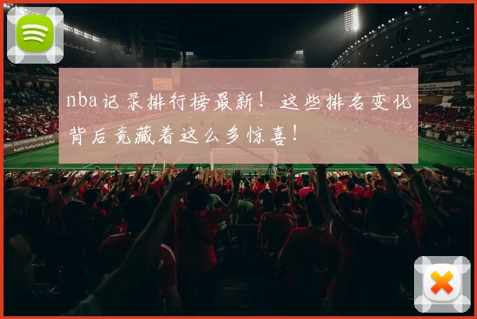 nba记录排行榜最新！这些排名变化背后竟藏着这么多惊喜！