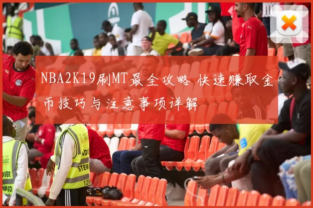 NBA2K19刷MT最全攻略 快速赚取金币技巧与注意事项详解