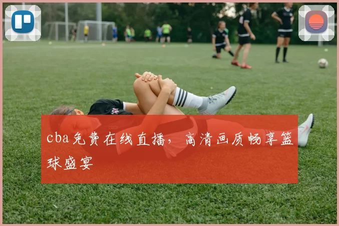 cba免费在线直播，高清画质畅享篮球盛宴