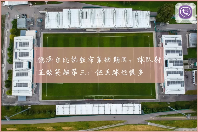 德泽尔比执教布莱顿期间，球队射正数英超第三，但丢球也很多