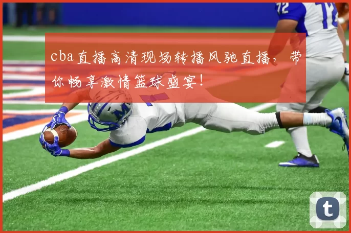 cba直播高清现场转播风驰直播，带你畅享激情篮球盛宴！