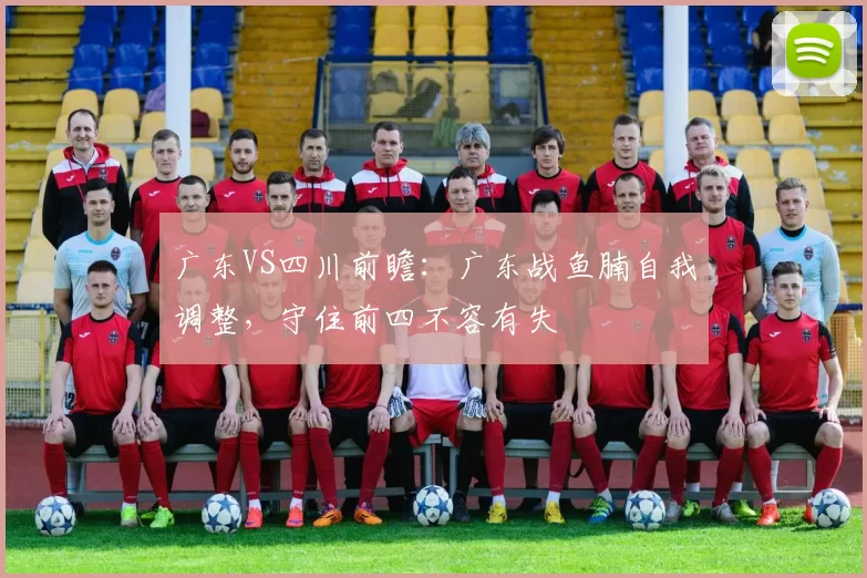 广东VS四川前瞻：广东战鱼腩自我调整，守住前四不容有失