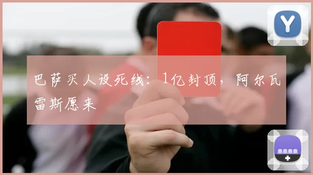 巴萨买人设死线：1亿封顶，阿尔瓦雷斯愿来