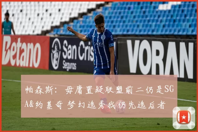 帕森斯：毋庸置疑联盟前二仍是SGA&约基奇 梦幻选秀我仍先选后者
