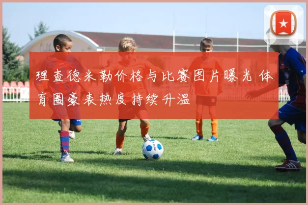 理查德米勒价格与比赛图片曝光 体育圈豪表热度持续升温