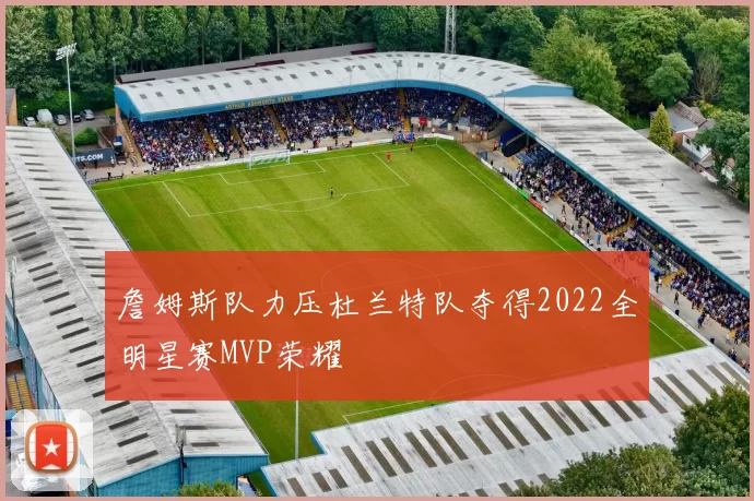 詹姆斯队力压杜兰特队夺得2022全明星赛MVP荣耀