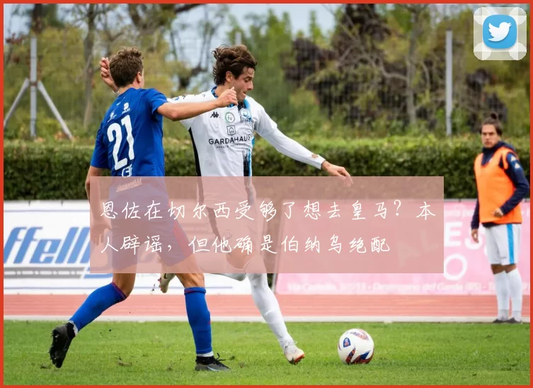 恩佐在切尔西受够了想去皇马？本人辟谣，但他确是伯纳乌绝配