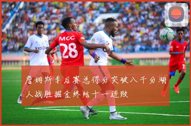 詹姆斯季后赛总得分突破八千分湖人战胜掘金终结十一连败