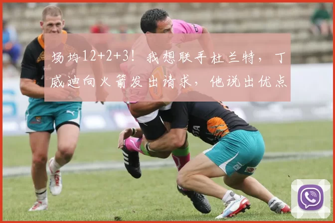 场均12+2+3！我想联手杜兰特，丁威迪向火箭发出请求，他说出优点